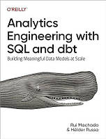 Analytics Engineering with SQL and dbt: Building Meaningful Data Models at Scale, Rui Pedro Machado, Helder