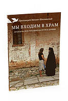 Мы входим в храм. Практическое пособие на пути к Церкви. Шполянский Михаил, священник