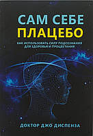 Книга Сам себе плацебо: как использовать силу подсознания для здоровья и процветания, Джо Диспенза