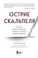 ОСТРИЕ СКАЛЬПЕЛЯ: ИСТОРИИ, РАСКРЫВАЮЩИЕ СЕРДЦЕ И РАЗУМ КАРДИОХИРУРГА СТИВЕН УЭСТАБИ.Твердый переплет.