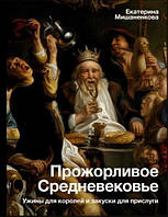 Прожорливое Средневековье. Ужины для королей и закуски для прислуги