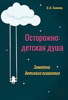 Осторожно: детская душа. Заметки детского психолога