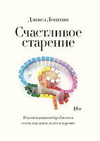 Счастливое старение. Рекомендации нейробиолога о том, как жить долго и хорошо