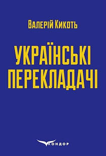 Українські перекладачі: матеріали до курсів Художній переклад та Історія перекладу Кикоть В.М.