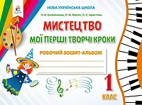 НУШ 1 клас. Мистецтво. Мої перші творчі кроки. Робочий зошит-альбом. Калініченко О.В. 9789669831132