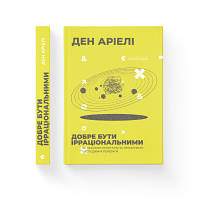 Книга Добре бути ірраціональними. Як мислити нелогічно та отримувати несподівані переваги - Ден Аріелі