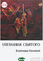 Автор - Элеонора Соловей. Книга Упізнання святого. Нові маленькі повісті, історії, спогади, сильвети (тверд.)