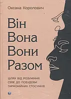 Автор - Оксана Королович. Книга Він. Вона. Вони. Разом. Шлях від розуміння себе до побудови гармонійних стосунків