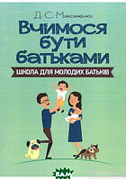 Автор - Д. Максименко. Книга Вчимося бути батьками. Школа для молодих батьків (мягк.) (Укр.)