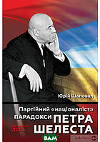 Автор - Юрій Шаповал. Книга Партійний націоналіст . Парадокси Петра Шелеста (тверд.) (Укр.) (Ніка-Центр)