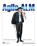 Agile ALM: Lightweight tools and Agile strategies, Michael Hüttermann