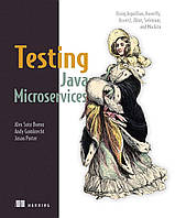 Testing Java Microservices: Using Arquillian, Hoverfly, AssertJ, JUnit, Selenium, and Mockito, Alex Soto