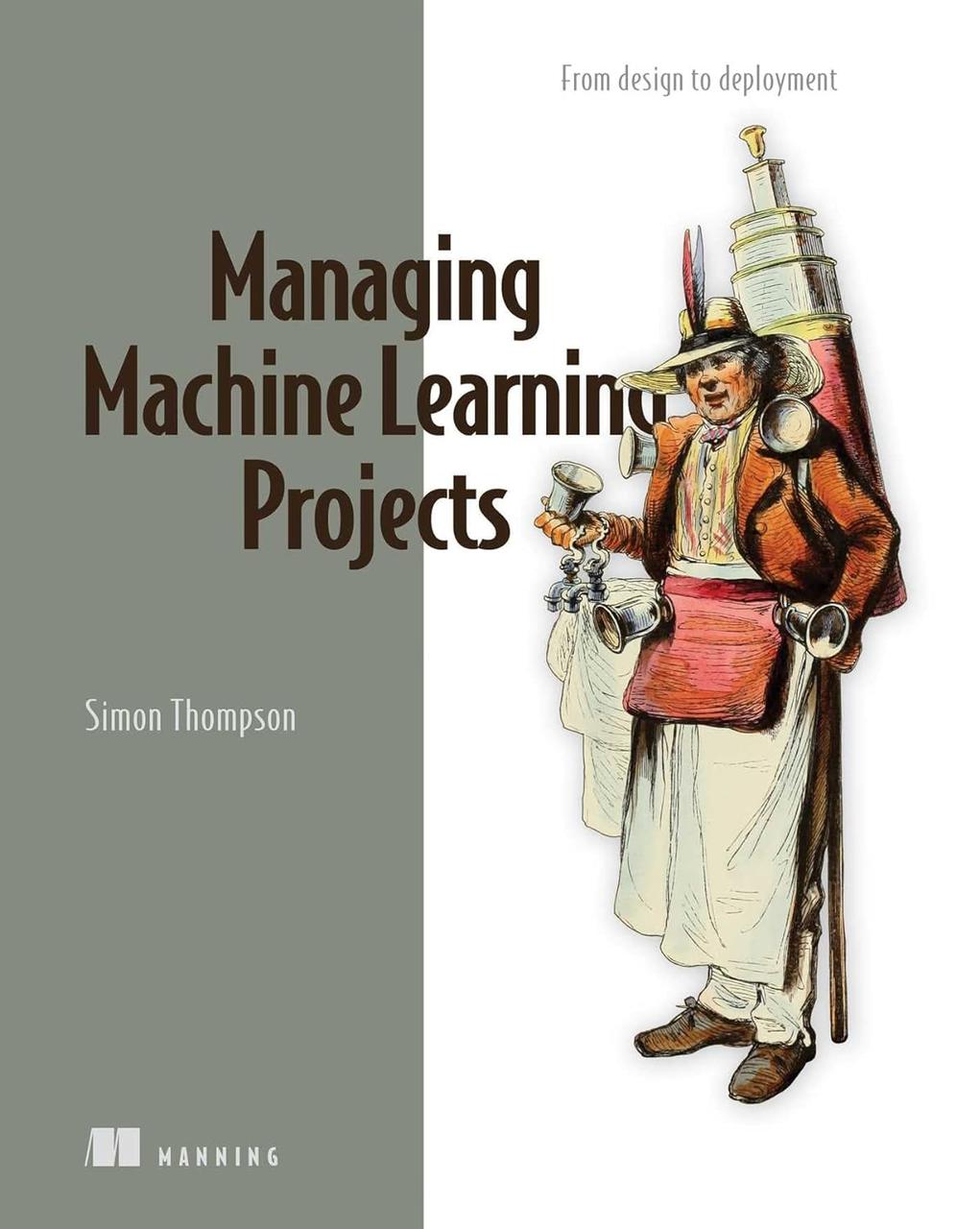 Managing Machine Learning Projects: From design to deployment, Simon Thompson