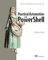 Practical Automation with PowerShell: Effective scripting from the console to the cloud, Matthew Dowst