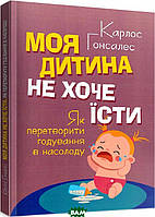 Книга Моя дитина не хоче їсти. Як перетворити годування в насолоду. Автор - Карлос Гонсалес (Сварог) (Укр.)