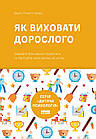 Як виховати дорослого: підготовка дитини до успішного життя. Джулі Літкотт-Гаймс