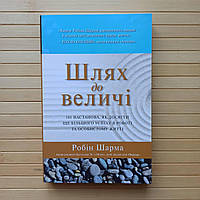 Шлях до величі. 101 настанова, як досягти ще більшого успіху в роботі та особистому житті Шарма Робін