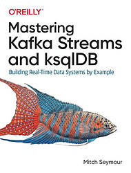 Mastering Kafka Streams and ksqlDB: Building Real-Time Data Systems by Example Mitch Seymour