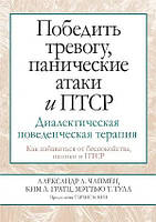 Книга Победить тревогу, панические атаки и ПТСР. Диалектическая поведенческая терапия - Александр Чапмен