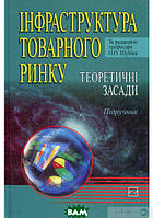 Книга Інфраструктура товарного ринку: Теоретичні засади: Підручник.. Автор Шубін О.О. (Укр.) 2009 р.