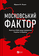 Московский фактор. США относительно суверенной Украины и Кремль. Автор - Юджин Фишел