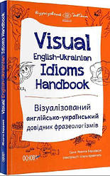 Visual English-Ukrainian Idioms Handbook. Візуалізований англійсько-український довідник фразеологіз