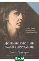 Книга Домінуюче око в малюванні. Про те, як ми сприймаємо, творимо й учимося  . Автор Эдвардс Бетти (Рус.)