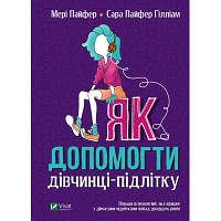 Книга Як допомогти дівчинці-підлітку - Мері Пайфер, Сара Пайфер Ґілліам Vivat (9789669821980) c