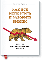 Как все испортить и разорить бизнес. 13 мифов об управлении бизнесом в России