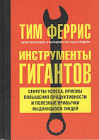 Инструменты гигантов. Секреты успеха, приемы повышения продуктивности и полезные привычки выдающихся людей