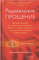 Радикальное Прощение. Духовная технология для исцеления взаимоотношений, избавления от гнева и чувства вины,