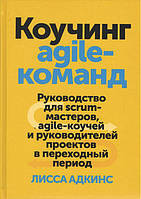 Коучинг agile-команд. Руководство для scrum-мастеров, agile-коучей и руководителей проектов в переходный