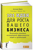 101 идея для роста вашего бизнеса. Результаты новейших исследований эффективности людей и организаций