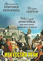 Мистецтво мовлення: Поетика. Риторика. Оратор. Еристика, або Мистецтво перемагати в спорах