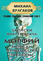 Михаил Булгаков. Полное собрание сочинений. Том 2. Записки юного врача. Морфий. Записки на манжетах. Рассказы