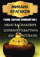 Михаил Булгаков. Полное собрание сочинений. Том 5. Иван Васильевич. Зойкина квартира. Бег. Рассказы