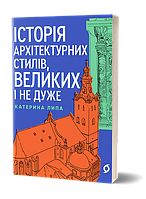 Історія архітектурних стилів, великих і не дуже. Автор Катерина Липа