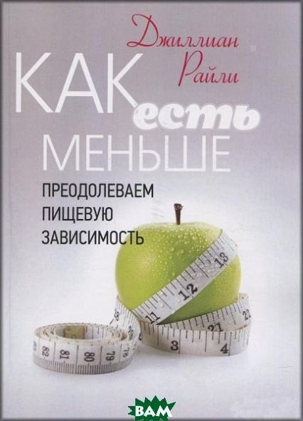 Книга Як є менше. Долаємо харчову залежність. Автор Джиллиан Райли (Рус.) (обкладинка м`яка) 2019 р.