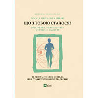 Книга Що з тобою сталося? Про травму, психологічну стійкість і зцілення. Як зрозуміти своє минуле... Vivat