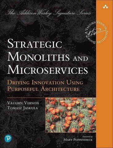 Strategic Monoliths and Microservices: Driving Innovation Using Purposeful Architecture. Vaughn Vernon