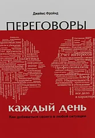 Переговори щодня. Як домагатися свого в будь-якій ситуації. Джеймс Фройнд.