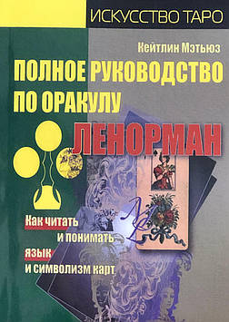 Повний посібник з оракулу Ленорман. Як читати та розуміти мову та символізм карт. Метьюз К.