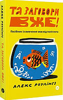 Книга Та заговори вже! Посібник із вивчення мов від поліглота. Автор - Алекс Роулінгс