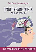 Книга Омоложение мозга за две недели. Как вспомнить то, что вы забыли. Автор Смолл Г., Ворган Д. (Рус.)