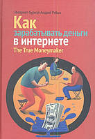 Книга Как зарабатывать деньги в Интернете. The True Moneymaker. Автор Рябых А. (Рус.) (переплет твердый)