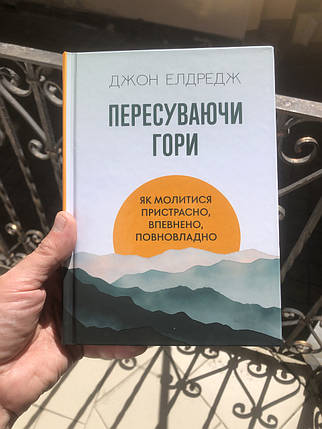 Пересуваючи гори : Як молитися пристрасно, впевнено, повновладно - Джон Елдредж, фото 1