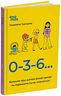 Книга «0-3-6 Батькам про дитячі вікові кризи. Як пережити та не зламатися». Автор - Л. Туріщева