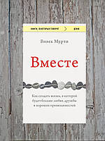 Вместе. Как создать жизнь, в которой будет больше любви, дружбы и хороших привязанностей Вивек Мурти