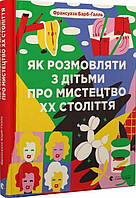 Книга Як розмовляти з дітьми про мистецтво ХХ століття