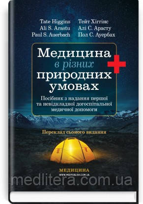 Медицина в різних природних умовах: посібник з надання першої та невідкладної догоспітальної / Тейт Хіггінс